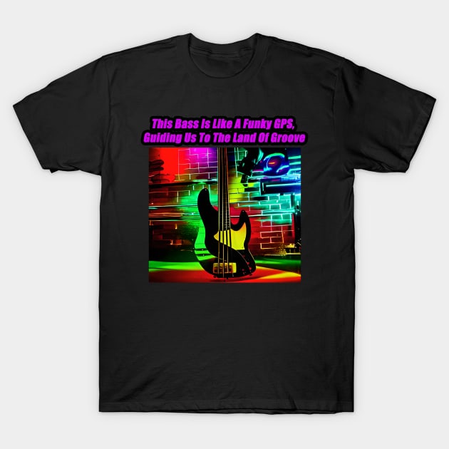 This Bass Is Like A Funky GPS, Guiding Us To The Land Of Groove T-Shirt by Musical Art By Andrew